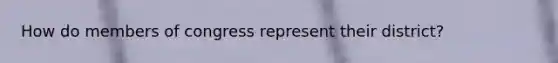 How do members of congress represent their district?