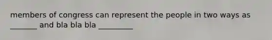 members of congress can represent the people in two ways as _______ and bla bla bla _________