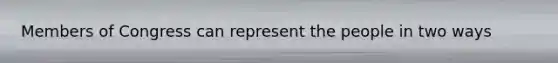 Members of Congress can represent the people in two ways