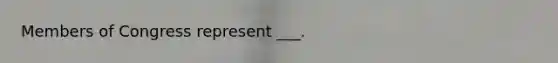 Members of Congress represent ___.