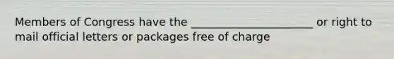 Members of Congress have the ______________________ or right to mail official letters or packages free of charge