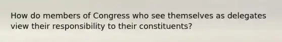 How do members of Congress who see themselves as delegates view their responsibility to their constituents?