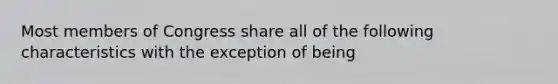 Most members of Congress share all of the following characteristics with the exception of being