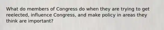 What do members of Congress do when they are trying to get reelected, influence Congress, and make policy in areas they think are important?