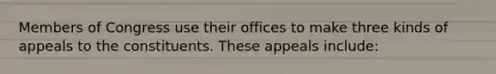 Members of Congress use their offices to make three kinds of appeals to the constituents. These appeals include: