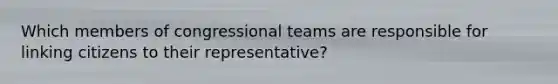 Which members of congressional teams are responsible for linking citizens to their representative?