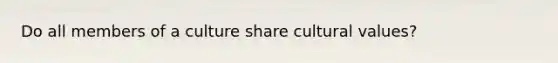 Do all members of a culture share <a href='https://www.questionai.com/knowledge/kyz76nVU9o-cultural-values' class='anchor-knowledge'>cultural values</a>?