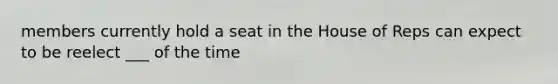 members currently hold a seat in the House of Reps can expect to be reelect ___ of the time