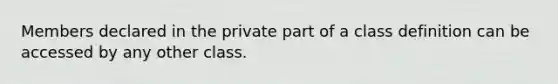 Members declared in the private part of a class definition can be accessed by any other class.