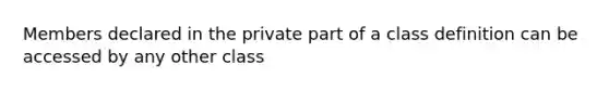 Members declared in the private part of a class definition can be accessed by any other class