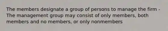 The members designate a group of persons to manage the firm -The management group may consist of only members, both members and no members, or only nonmembers