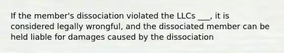 If the member's dissociation violated the LLCs ___, it is considered legally wrongful, and the dissociated member can be held liable for damages caused by the dissociation