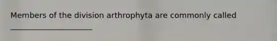 Members of the division arthrophyta are commonly called _____________________