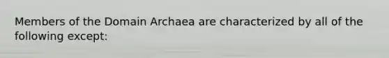 Members of the <a href='https://www.questionai.com/knowledge/kfXw10Rlnk-domain-archaea' class='anchor-knowledge'>domain archaea</a> are characterized by all of the following except: