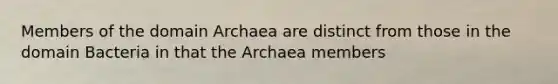 Members of the domain Archaea are distinct from those in the domain Bacteria in that the Archaea members