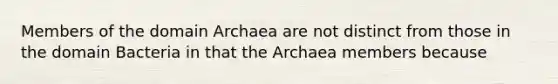 Members of the domain Archaea are not distinct from those in the domain Bacteria in that the Archaea members because