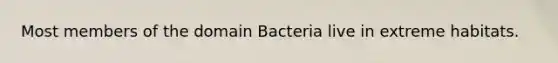 Most members of the domain Bacteria live in extreme habitats.