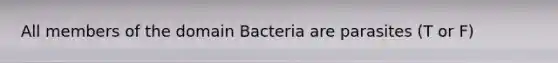 All members of the domain Bacteria are parasites (T or F)