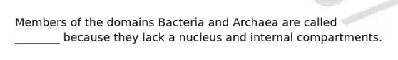 Members of the domains Bacteria and Archaea are called ________ because they lack a nucleus and internal compartments.