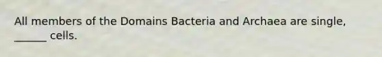 All members of the Domains Bacteria and Archaea are single, ______ cells.