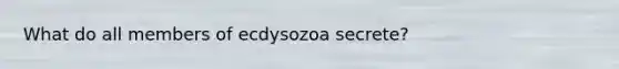 What do all members of ecdysozoa secrete?