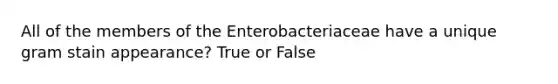 All of the members of the Enterobacteriaceae have a unique gram stain appearance? True or False