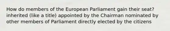 How do members of the European Parliament gain their seat? inherited (like a title) appointed by the Chairman nominated by other members of Parliament directly elected by the citizens