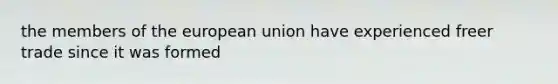 the members of the european union have experienced freer trade since it was formed