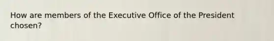 How are members of the Executive Office of the President chosen?