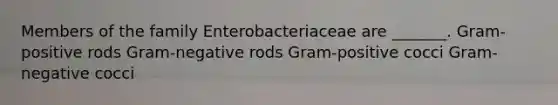 Members of the family Enterobacteriaceae are _______. Gram-positive rods Gram-negative rods Gram-positive cocci Gram-negative cocci