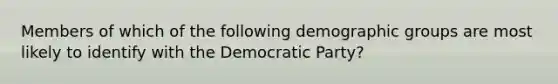 Members of which of the following demographic groups are most likely to identify with the Democratic Party?