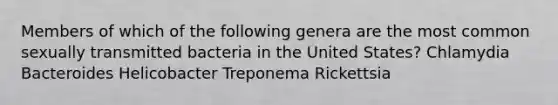 Members of which of the following genera are the most common sexually transmitted bacteria in the United States? Chlamydia Bacteroides Helicobacter Treponema Rickettsia