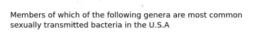 Members of which of the following genera are most common sexually transmitted bacteria in the U.S.A