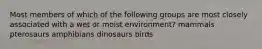 Most members of which of the following groups are most closely associated with a wet or moist environment? mammals pterosaurs amphibians dinosaurs birds