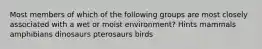 Most members of which of the following groups are most closely associated with a wet or moist environment? Hints mammals amphibians dinosaurs pterosaurs birds