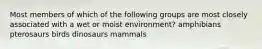 Most members of which of the following groups are most closely associated with a wet or moist environment? amphibians pterosaurs birds dinosaurs mammals