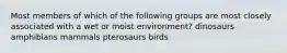 Most members of which of the following groups are most closely associated with a wet or moist environment? dinosaurs amphibians mammals pterosaurs birds