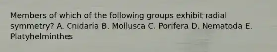 Members of which of the following groups exhibit radial symmetry? A. Cnidaria B. Mollusca C. Porifera D. Nematoda E. Platyhelminthes