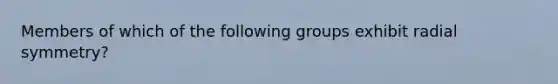 Members of which of the following groups exhibit radial symmetry?