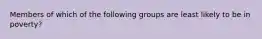 Members of which of the following groups are least likely to be in poverty?