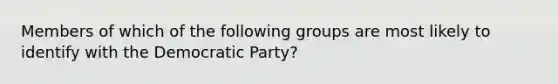 Members of which of the following groups are most likely to identify with the Democratic Party?