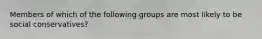 Members of which of the following groups are most likely to be social conservatives?