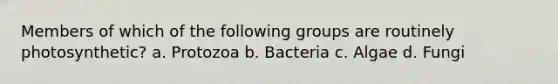 Members of which of the following groups are routinely photosynthetic? a. Protozoa b. Bacteria c. Algae d. Fungi