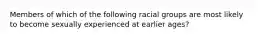 Members of which of the following racial groups are most likely to become sexually experienced at earlier ages?