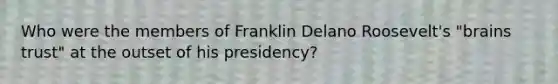 Who were the members of Franklin Delano Roosevelt's "brains trust" at the outset of his presidency?