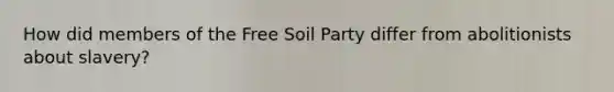 How did members of the Free Soil Party differ from abolitionists about slavery?