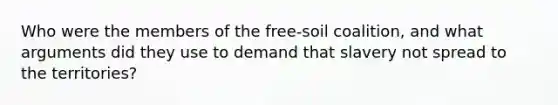 Who were the members of the free-soil coalition, and what arguments did they use to demand that slavery not spread to the territories?