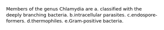 Members of the genus Chlamydia are a. classified with the deeply branching bacteria. b.intracellular parasites. c.endospore-formers. d.thermophiles. e.Gram-positive bacteria.