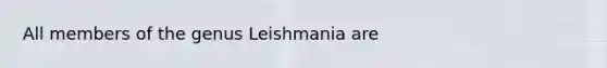 All members of the genus Leishmania are