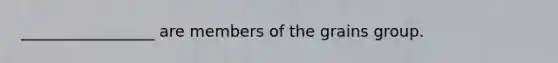 _________________ are members of the grains group.